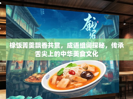 橡饭菁羹飘香共赏,成语组词探秘,传承舌尖上的中华美食文化 橡饭菁羹飘香共赏,成语组词探秘,传承舌尖上的中华美食文化