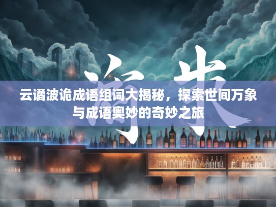 云谲波诡成语组词大揭秘,探索世间万象与成语奥妙的奇妙之旅 云谲波诡成语组词大揭秘,探索世间万象与成语奥妙的奇妙之旅