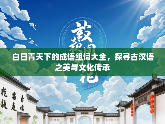 白日青天下的成语组词大全，探寻古汉语之美与文化传承