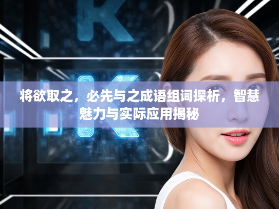 将欲取之，必先与之成语组词探析，智慧魅力与实际应用揭秘