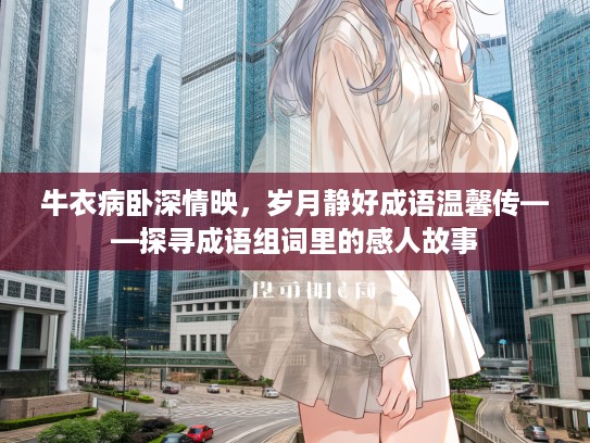 牛衣病卧深情映,岁月静好成语温馨传——探寻成语组词里的感人故事 牛衣病卧深情映,岁月静好成语温馨传——探寻成语组词里的感人故事