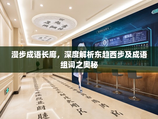 漫步成语长廊,深度解析东趋西步及成语组词之奥秘 漫步成语长廊,深度解析东趋西步及成语组词之奥秘