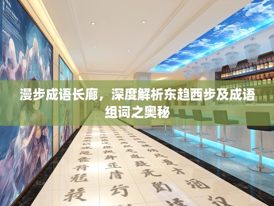 漫步成语长廊,深度解析东趋西步及成语组词之奥秘 漫步成语长廊,深度解析东趋西步及成语组词之奥秘