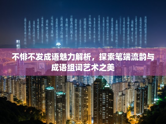 不悱不发成语魅力解析，探索笔端流韵与成语组词艺术之美