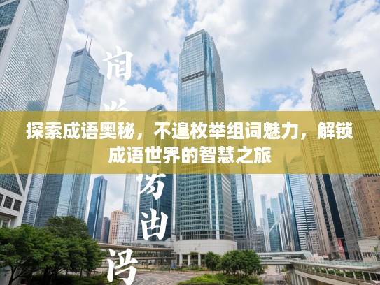 探索成语奥秘，不遑枚举组词魅力，解锁成语世界的智慧之旅