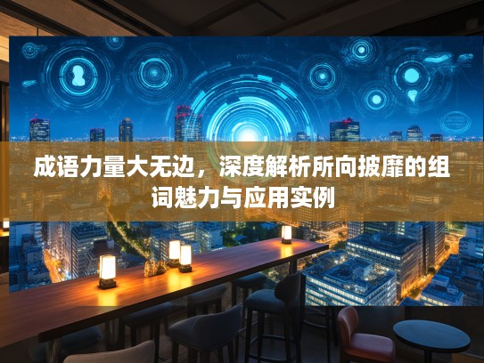 成语力量大无边，深度解析所向披靡的组词魅力与应用实例