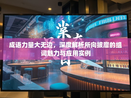 成语力量大无边，深度解析所向披靡的组词魅力与应用实例