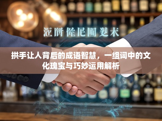 拱手让人背后的成语智慧，一组词中的文化瑰宝与巧妙运用解析