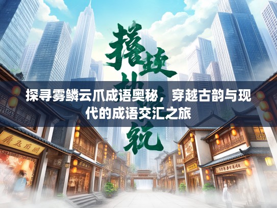 探寻雾鳞云爪成语奥秘,穿越古韵与现代的成语交汇之旅 探寻雾鳞云爪成语奥秘,穿越古韵与现代的成语交汇之旅