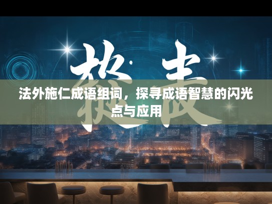 法外施仁成语组词,探寻成语智慧的闪光点与应用 法外施仁成语组词,探寻成语智慧的闪光点与应用
