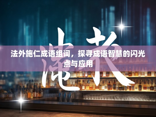 法外施仁成语组词,探寻成语智慧的闪光点与应用 法外施仁成语组词,探寻成语智慧的闪光点与应用