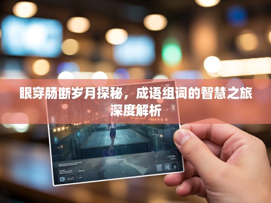 眼穿肠断岁月探秘，成语组词的智慧之旅深度解析