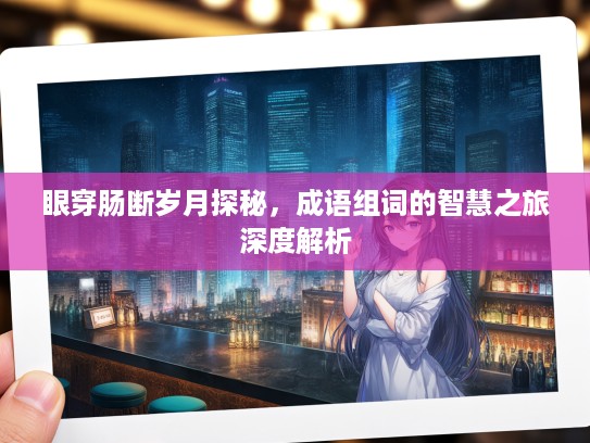 眼穿肠断岁月探秘，成语组词的智慧之旅深度解析