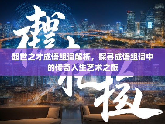 超世之才成语组词解析,探寻成语组词中的传奇人生艺术之旅 超世之才成语组词解析,探寻成语组词中的传奇人生艺术之旅