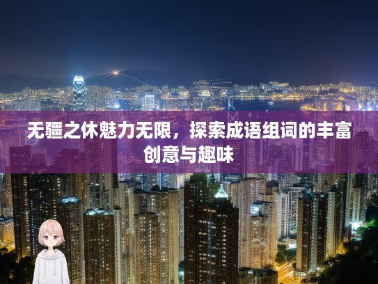 无疆之休魅力无限，探索成语组词的丰富创意与趣味