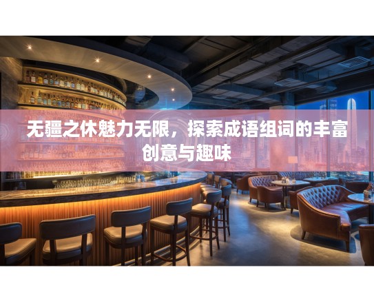 无疆之休魅力无限，探索成语组词的丰富创意与趣味