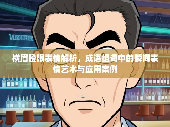 横眉瞪眼表情解析，成语组词中的瞬间表情艺术与应用案例