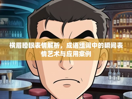 横眉瞪眼表情解析，成语组词中的瞬间表情艺术与应用案例
