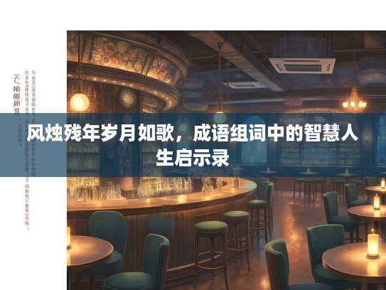 风烛残年岁月如歌，成语组词中的智慧人生启示录