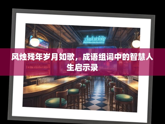 风烛残年岁月如歌，成语组词中的智慧人生启示录