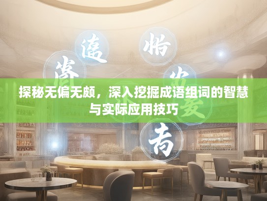 探秘无偏无颇，深入挖掘成语组词的智慧与实际应用技巧