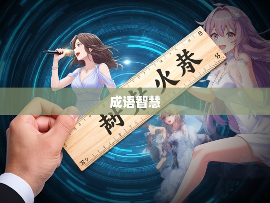 成语组词魅力探秘，如何运用尺有所短，寸有所长展现汉语智慧