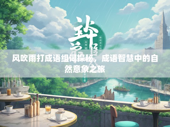 风吹雨打成语组词探秘，成语智慧中的自然意象之旅