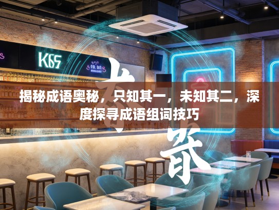 揭秘成语奥秘，只知其一，未知其二，深度探寻成语组词技巧