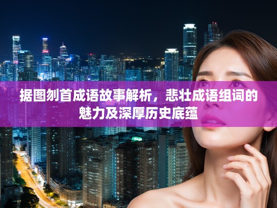 据图刎首成语故事解析，悲壮成语组词的魅力及深厚历史底蕴