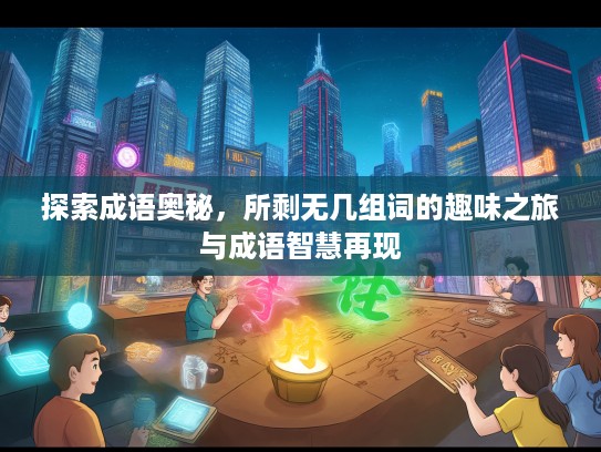 探索成语奥秘，所剩无几组词的趣味之旅与成语智慧再现