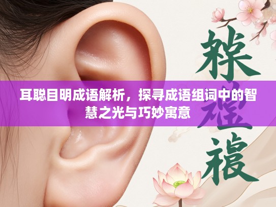 耳聪目明成语解析,探寻成语组词中的智慧之光与巧妙寓意 耳聪目明成语解析,探寻成语组词中的智慧之光与巧妙寓意