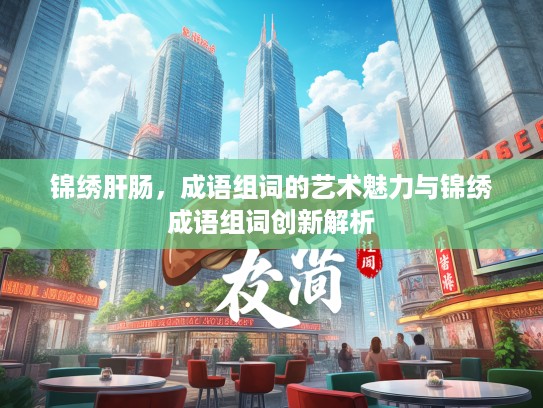 锦绣肝肠，成语组词的艺术魅力与锦绣成语组词创新解析