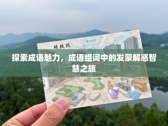 探索成语魅力，成语组词中的发蒙解惑智慧之旅