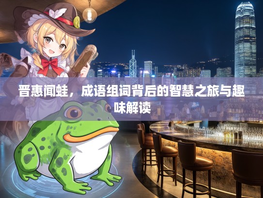 晋惠闻蛙，成语组词背后的智慧之旅与趣味解读