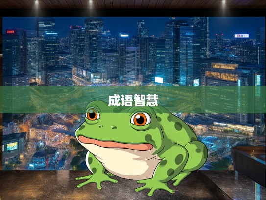 晋惠闻蛙，成语组词背后的智慧之旅与趣味解读