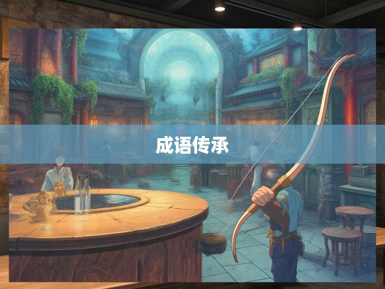 楚弓遗影探秘,成语组词背后的文化传承与魅力探寻 楚弓遗影探秘,成语组词背后的文化传承与魅力探寻