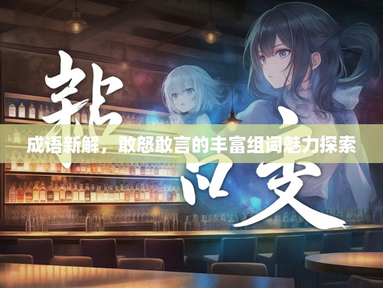 成语新解，敢怒敢言的丰富组词魅力探索