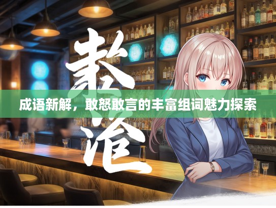 成语新解，敢怒敢言的丰富组词魅力探索