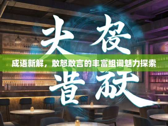 成语新解，敢怒敢言的丰富组词魅力探索
