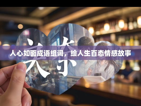 人心如面成语组词，绘人生百态情感故事