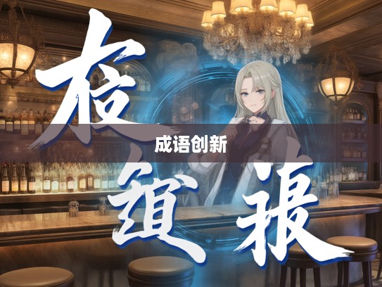 格格不纳成语新解，匠心独运下的成语组词艺术之旅