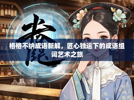 格格不纳成语新解，匠心独运下的成语组词艺术之旅
