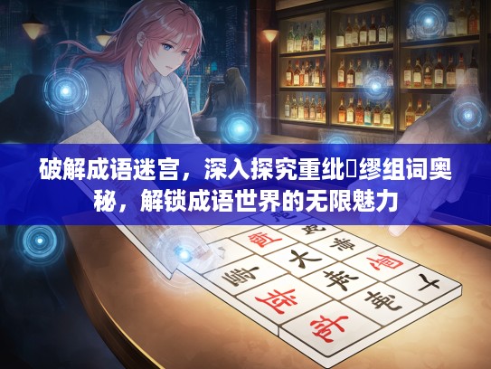 破解成语迷宫，深入探究重纰貤缪组词奥秘，解锁成语世界的无限魅力