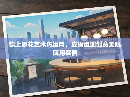 锦上添花艺术巧运用，成语组词创意无限应用实例