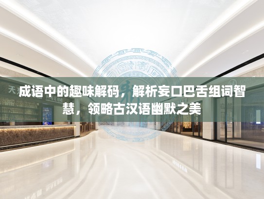 成语中的趣味解码，解析妄口巴舌组词智慧，领略古汉语幽默之美