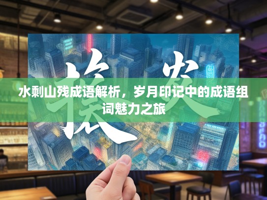 水剩山残成语解析，岁月印记中的成语组词魅力之旅