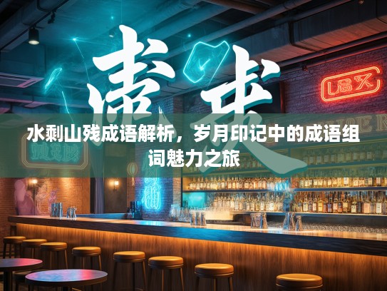 水剩山残成语解析，岁月印记中的成语组词魅力之旅