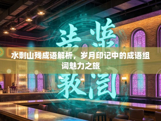 水剩山残成语解析，岁月印记中的成语组词魅力之旅