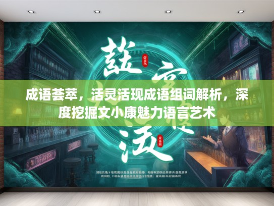 成语荟萃，活灵活现成语组词解析，深度挖掘文小康魅力语言艺术