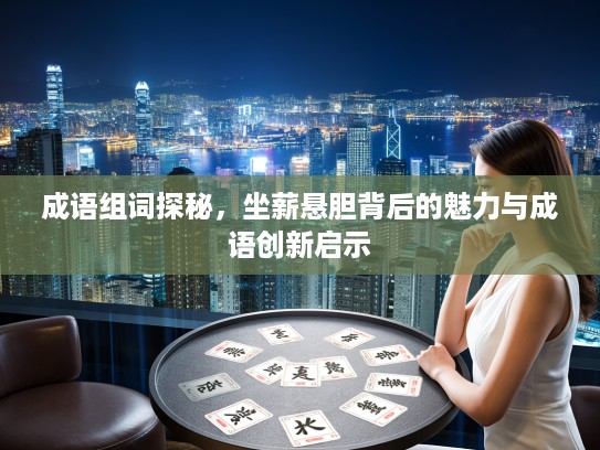 成语组词探秘，坐薪悬胆背后的魅力与成语创新启示